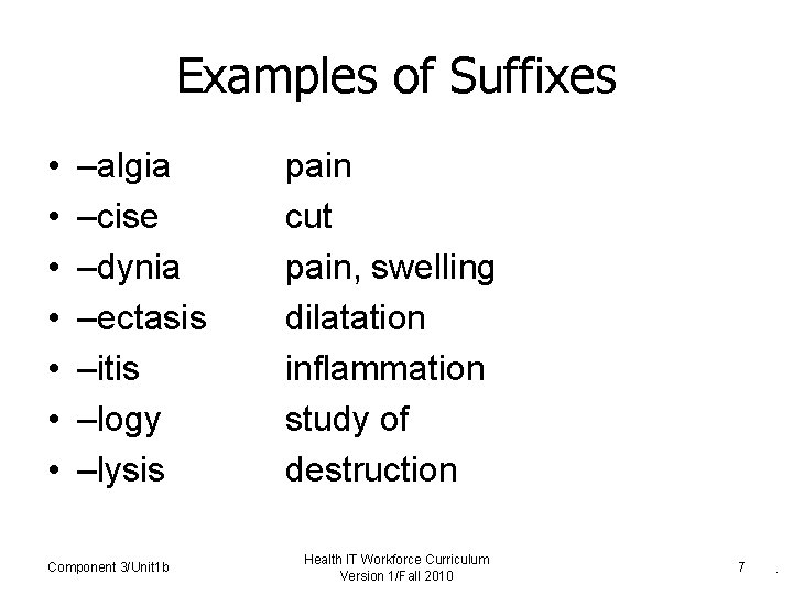 Examples of Suffixes • • –algia –cise –dynia –ectasis –itis –logy –lysis Component 3/Unit