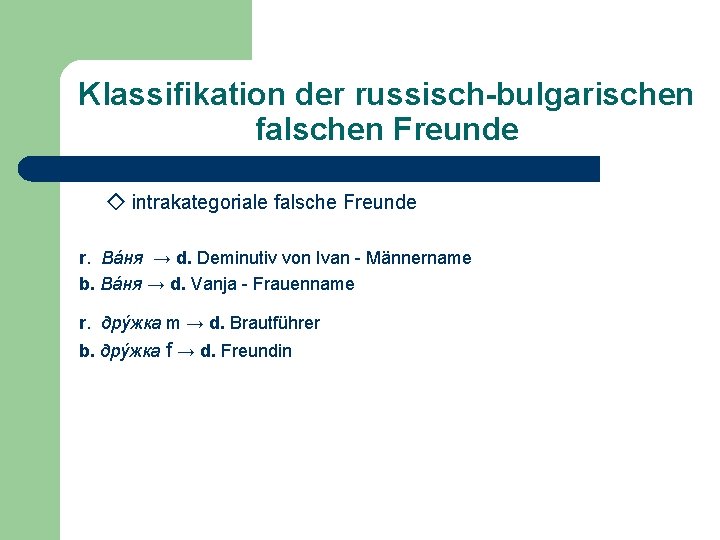 Klassifikation der russisch-bulgarischen falschen Freunde ◇ intrakategoriale falsche Freunde r. Вáня → d. Deminutiv