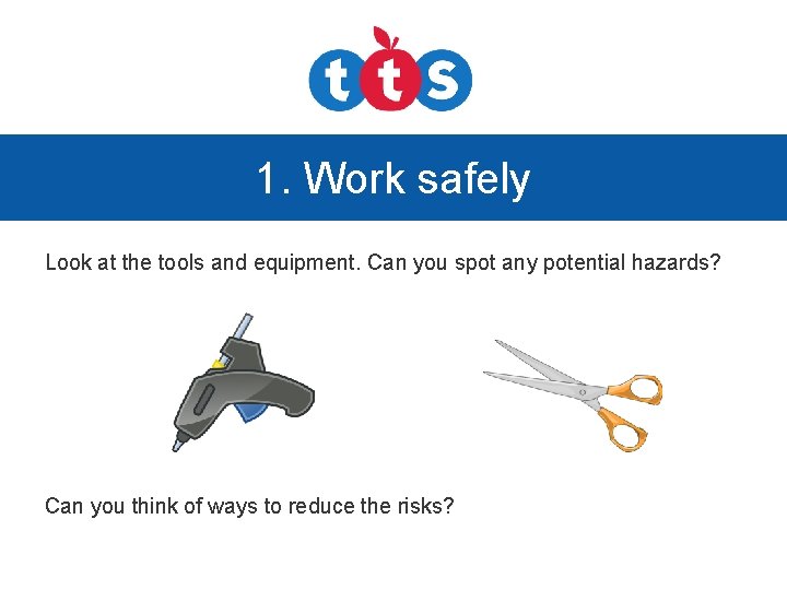 1. Work safely Look at the tools and equipment. Can you spot any potential