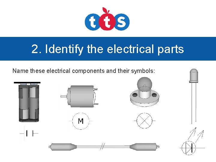 2. Identify the electrical parts Name these electrical components and their symbols: 