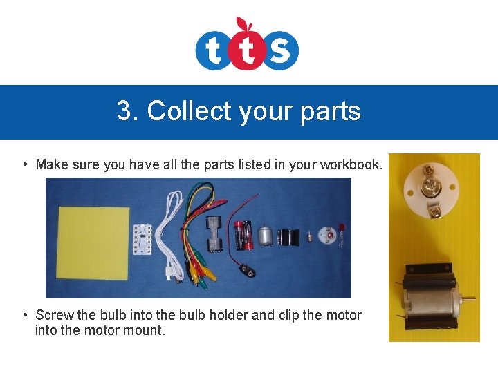 3. Collect your parts • Make sure you have all the parts listed in