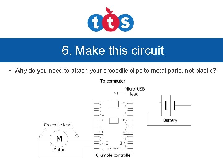 6. Make this circuit • Why do you need to attach your crocodile clips