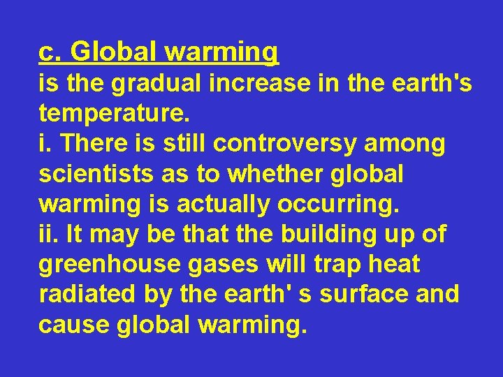 c. Global warming is the gradual increase in the earth's temperature. i. There is