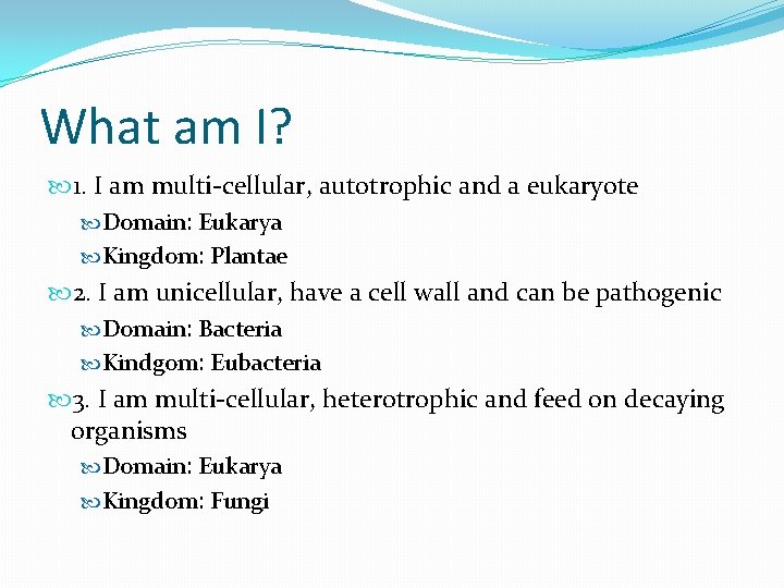 What am I? 1. I am multi-cellular, autotrophic and a eukaryote Domain: Eukarya Kingdom:
