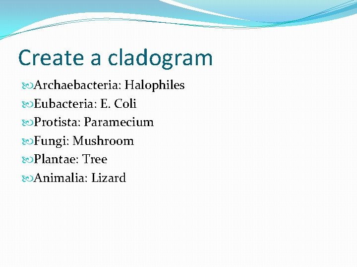 Create a cladogram Archaebacteria: Halophiles Eubacteria: E. Coli Protista: Paramecium Fungi: Mushroom Plantae: Tree