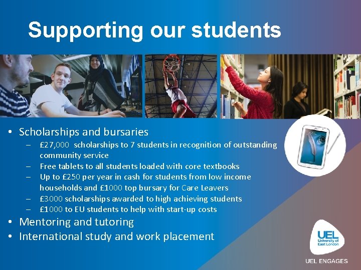 Supporting our students • Scholarships and bursaries – £ 27, 000 scholarships to 7