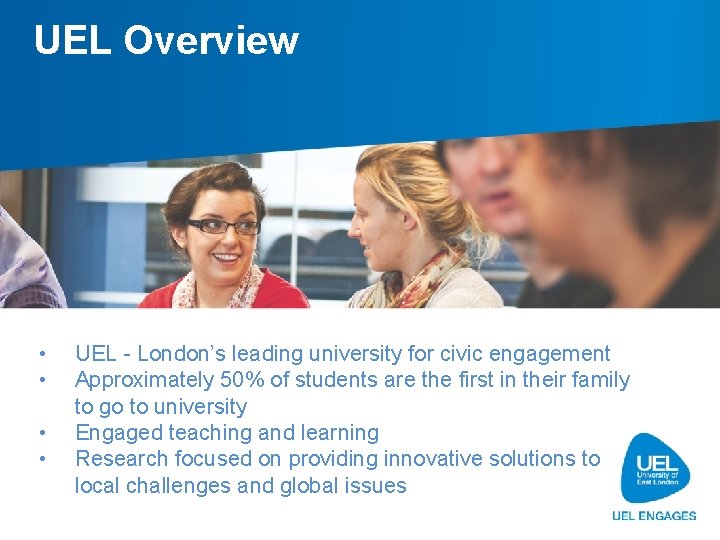 UEL Overview • • UEL - London’s leading university for civic engagement Approximately 50%