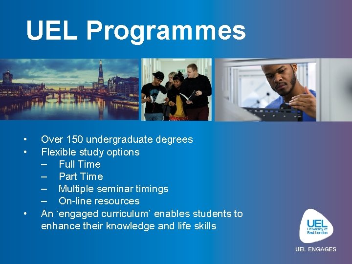 UEL Programmes • • • Over 150 undergraduate degrees Flexible study options – Full