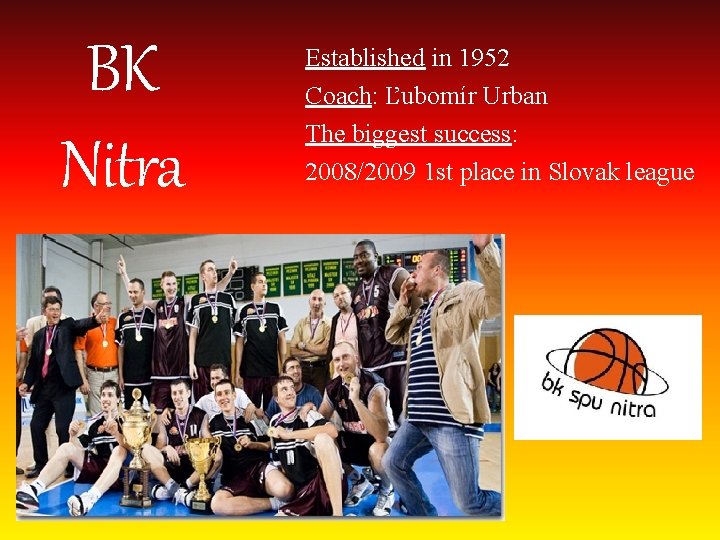 BK Nitra Established in 1952 Coach: Ľubomír Urban The biggest success: 2008/2009 1 st