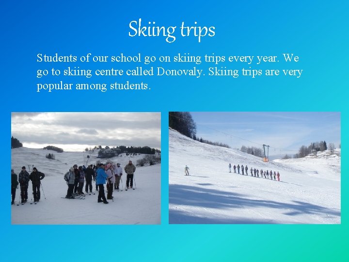 Skiing trips Students of our school go on skiing trips every year. We go