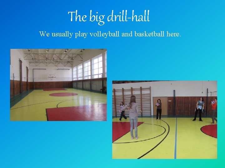 The big drill-hall We usually play volleyball and basketball here. 