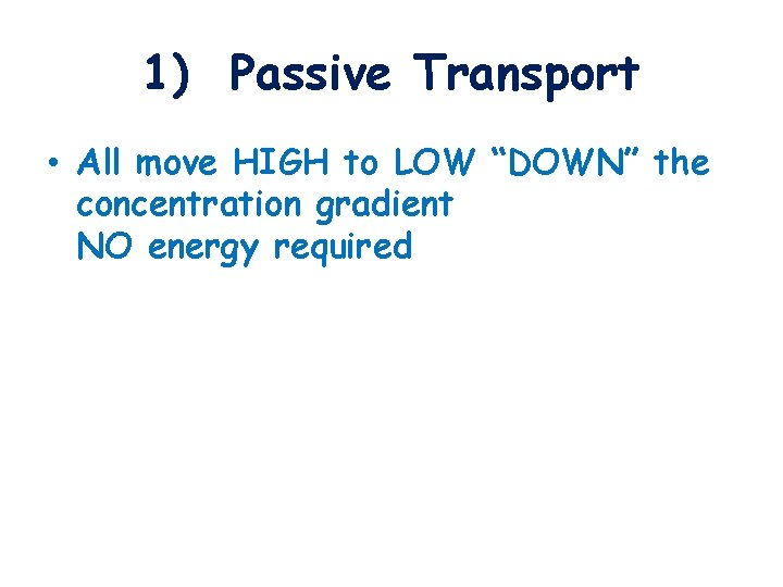 1) Passive Transport • All move HIGH to LOW “DOWN” the concentration gradient NO