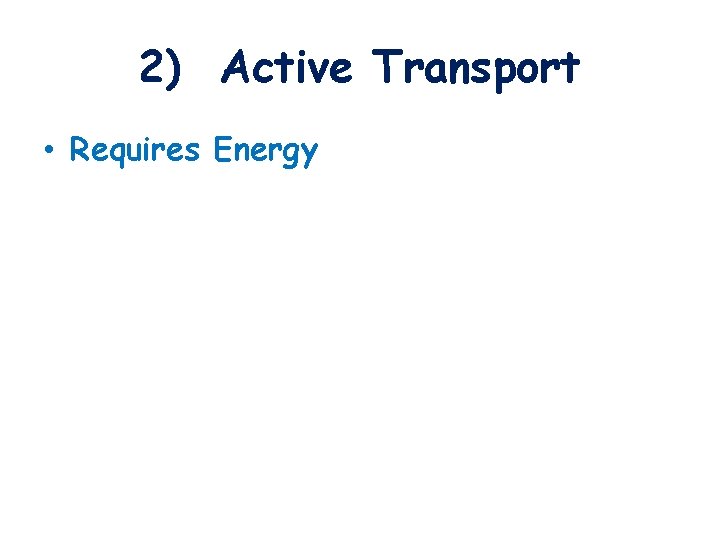2) Active Transport • Requires Energy 