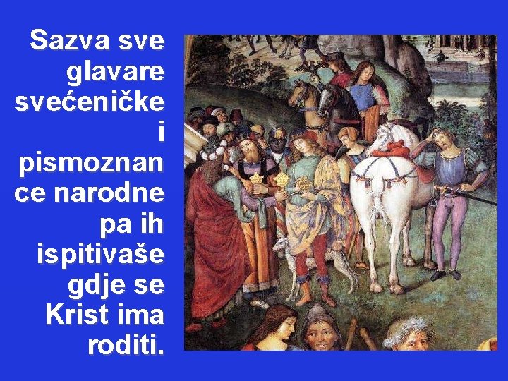 Sazva sve glavare svećeničke i pismoznan ce narodne pa ih ispitivaše gdje se Krist