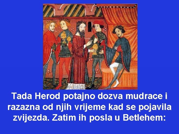 Tada Herod potajno dozva mudrace i razazna od njih vrijeme kad se pojavila zvijezda.