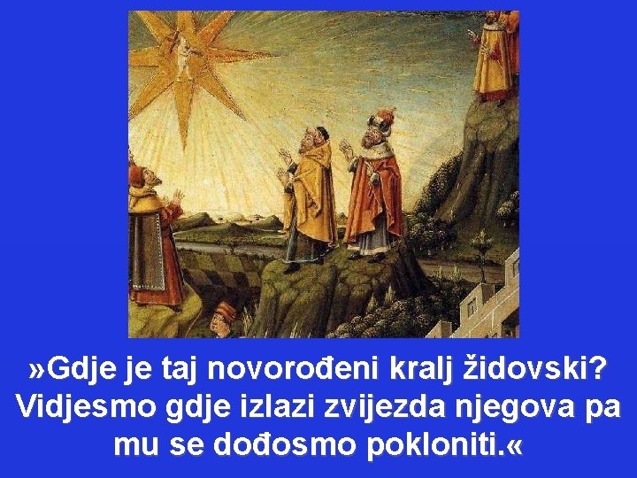 » Gdje je taj novorođeni kralj židovski? Vidjesmo gdje izlazi zvijezda njegova pa mu