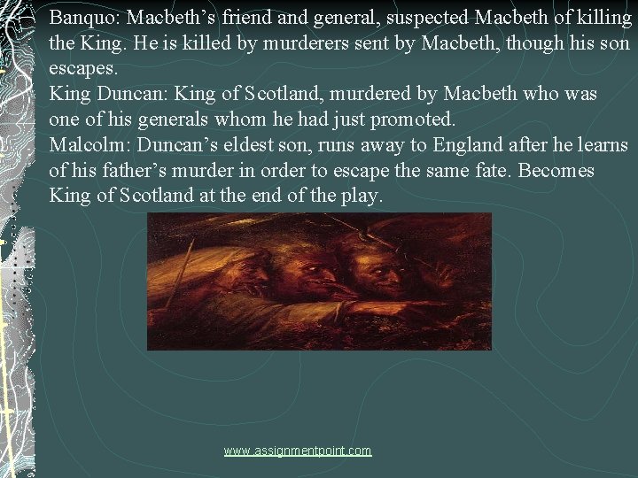 Banquo: Macbeth’s friend and general, suspected Macbeth of killing the King. He is killed