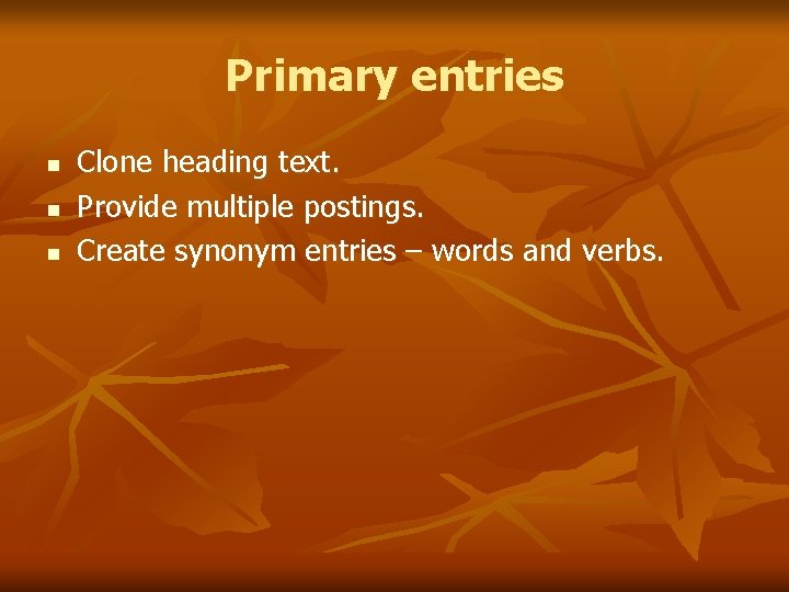 Primary entries n n n Clone heading text. Provide multiple postings. Create synonym entries