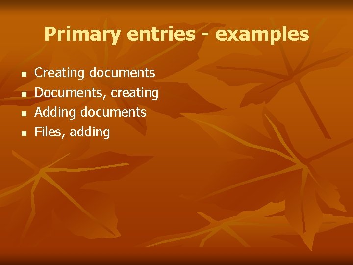 Primary entries - examples n n Creating documents Documents, creating Adding documents Files, adding