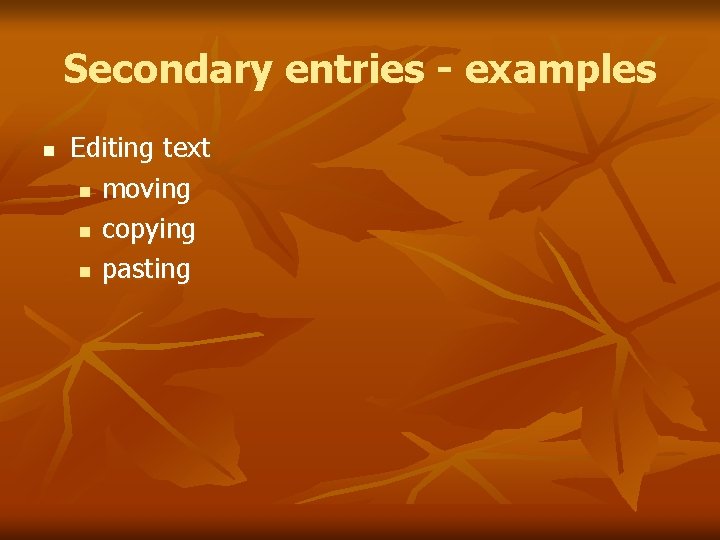 Secondary entries - examples n Editing text n moving n copying n pasting 