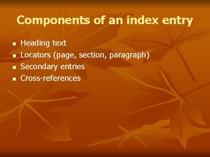 Components of an index entry n n Heading text Locators (page, section, paragraph) Secondary