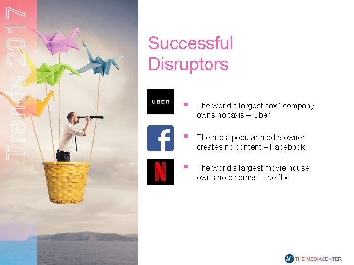 Successful Disruptors § The world’s largest ‘taxi’ company owns no taxis – Uber §