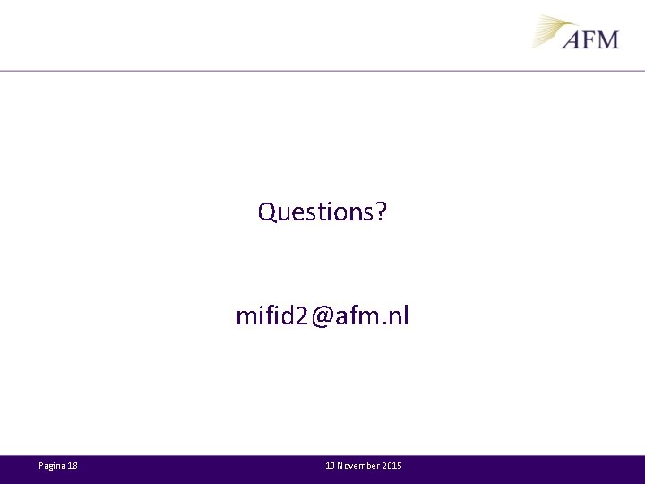 Questions? mifid 2@afm. nl Pagina 18 10 November 2015 