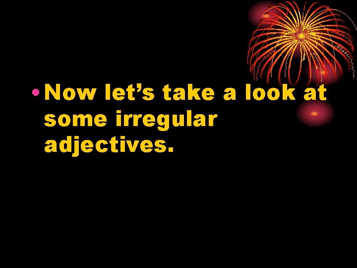  • Now let’s take a look at some irregular adjectives. 