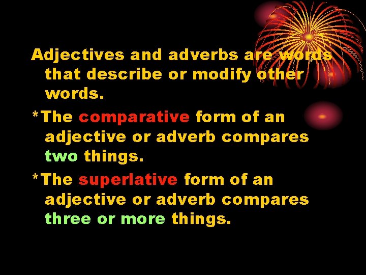 Adjectives and adverbs are words that describe or modify other words. *The comparative form