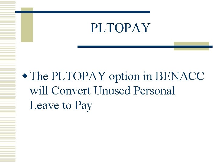 PLTOPAY w The PLTOPAY option in BENACC will Convert Unused Personal Leave to Pay