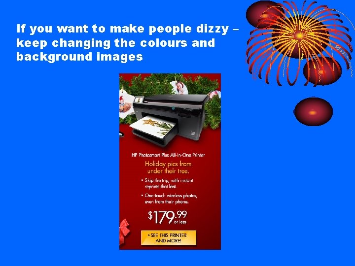 If you want to make people dizzy – keep changing the colours and background