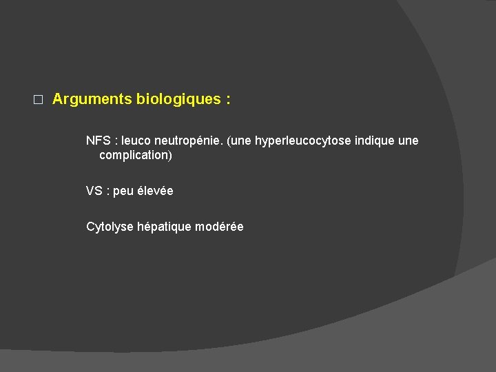 � Arguments biologiques : NFS : leuco neutropénie. (une hyperleucocytose indique une complication) VS