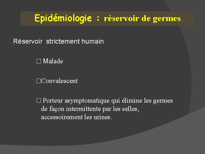 Epidémiologie : réservoir de germes Réservoir strictement humain � Malade �Convalescent � Porteur asymptomatique