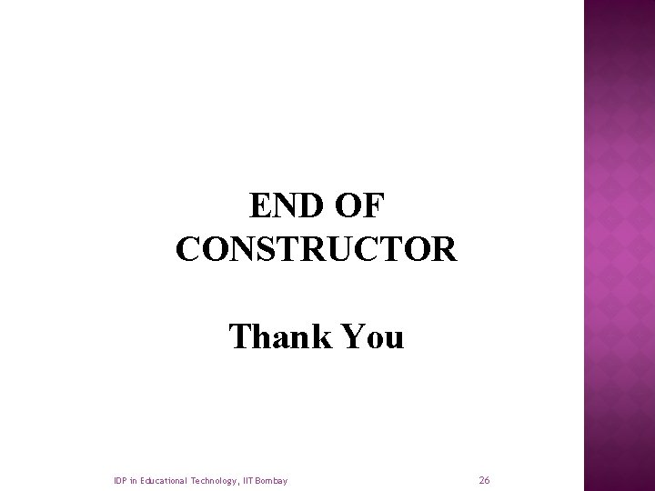 END OF CONSTRUCTOR Thank You IDP in Educational Technology, IIT Bombay 26 