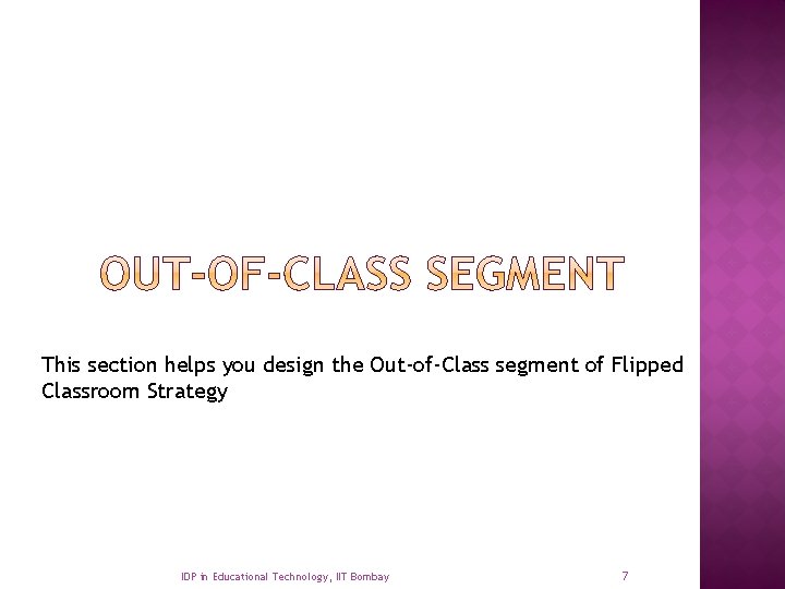 This section helps you design the Out-of-Class segment of Flipped Classroom Strategy IDP in