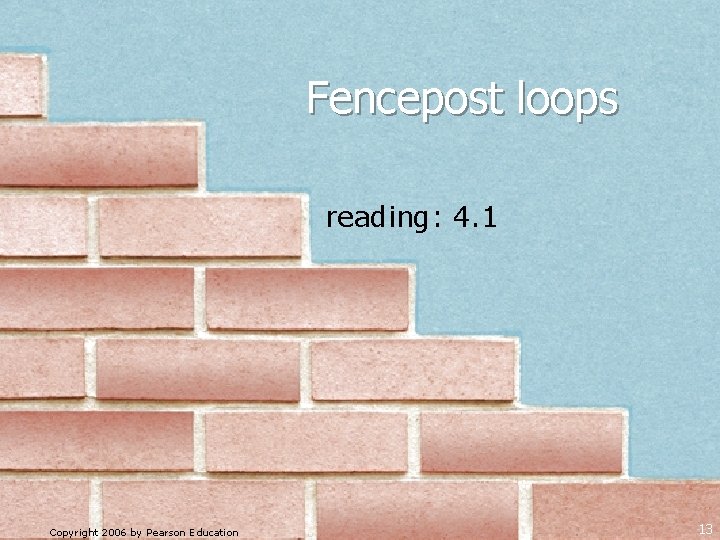 Fencepost loops reading: 4. 1 Copyright 2006 by Pearson Education 13 