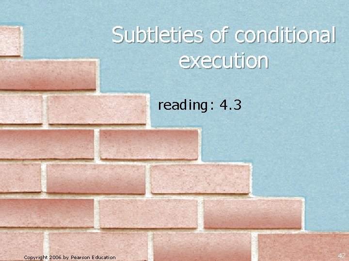 Subtleties of conditional execution reading: 4. 3 Copyright 2006 by Pearson Education 42 