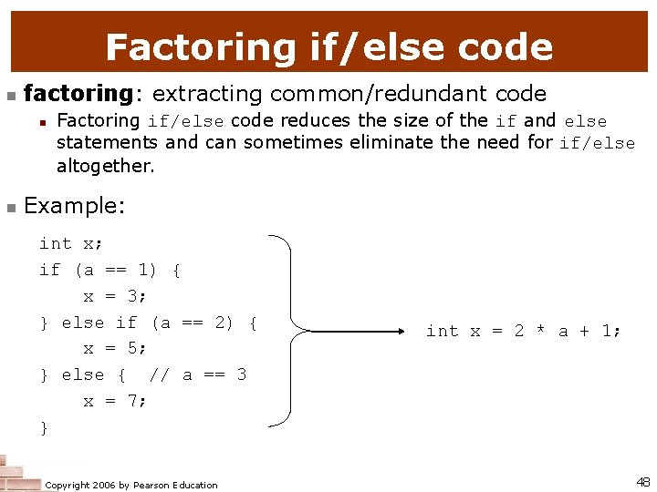 Factoring if/else code n factoring: extracting common/redundant code n n Factoring if/else code reduces
