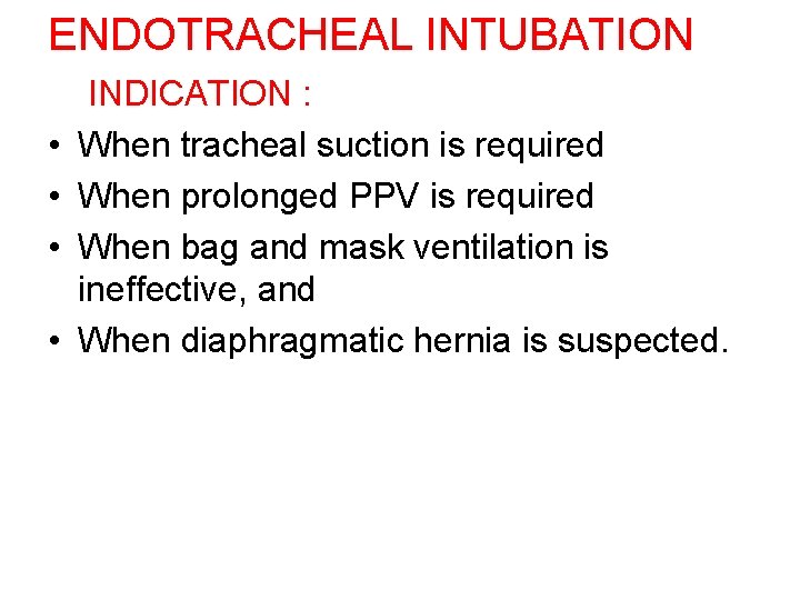 ENDOTRACHEAL INTUBATION • • INDICATION : When tracheal suction is required When prolonged PPV