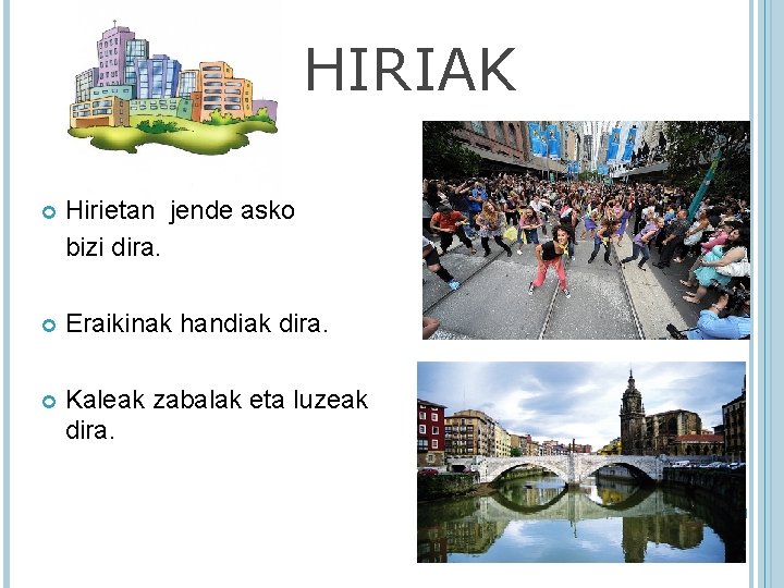 HIRIAK Hirietan jende asko bizi dira. Eraikinak handiak dira. Kaleak zabalak eta luzeak dira.