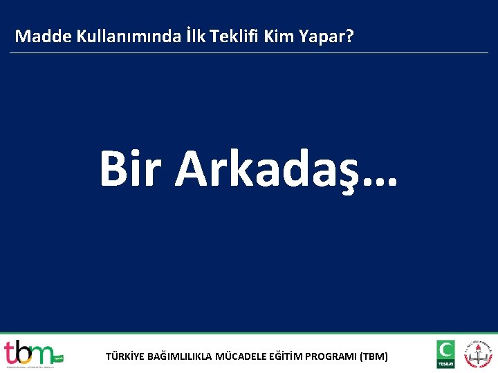 Madde Kullanımında İlk Teklifi Kim Yapar? Bir Arkadaş… TÜRKİYE BAĞIMLILIKLA MÜCADELE EĞİTİM PROGRAMI (TBM)