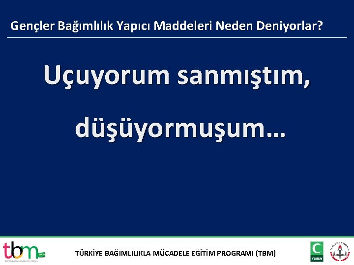 Gençler Bağımlılık Yapıcı Maddeleri Neden Deniyorlar? Uçuyorum sanmıştım, düşüyormuşum… TÜRKİYE BAĞIMLILIKLA MÜCADELE EĞİTİM PROGRAMI