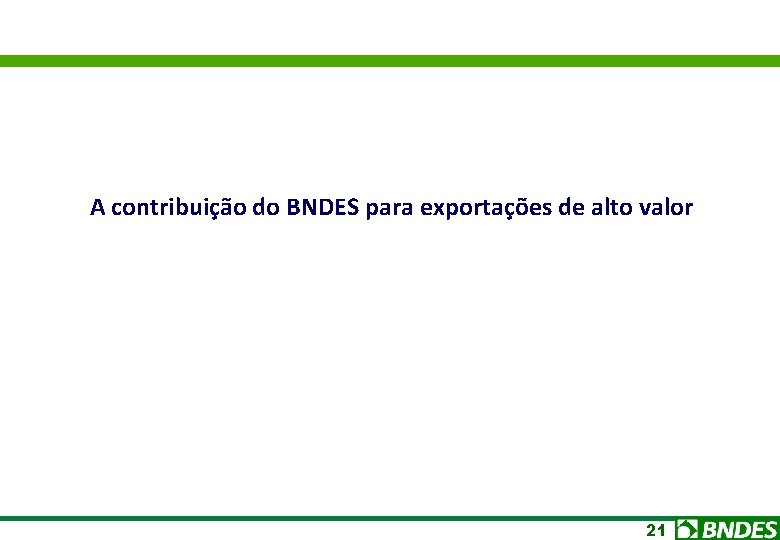 A contribuição do BNDES para exportações de alto valor 21 