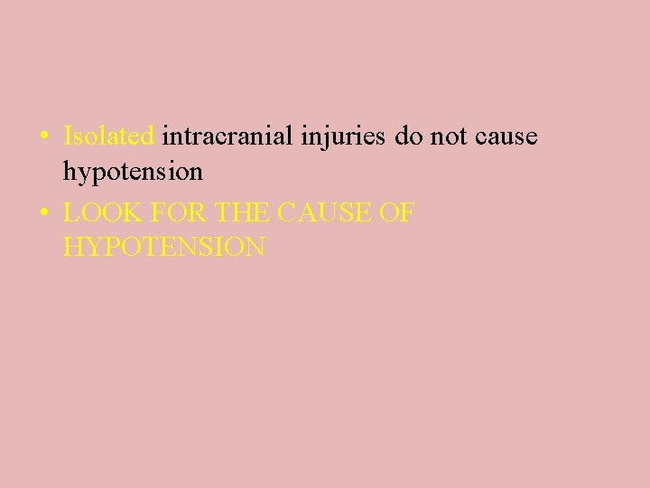  • Isolated intracranial injuries do not cause hypotension • LOOK FOR THE CAUSE