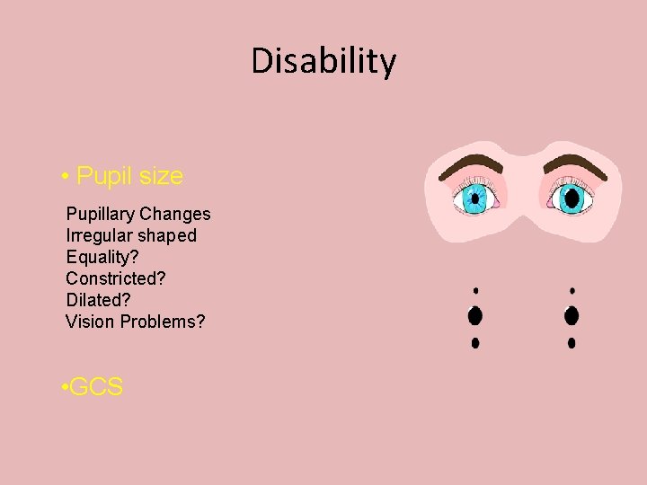 Disability • Pupil size Pupillary Changes Irregular shaped Equality? Constricted? Dilated? Vision Problems? •