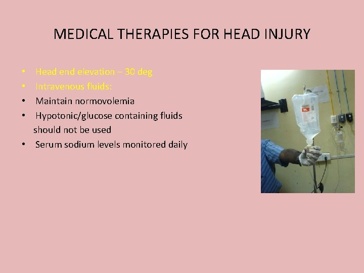 MEDICAL THERAPIES FOR HEAD INJURY Head end elevation – 30 deg Intravenous fluids: Maintain