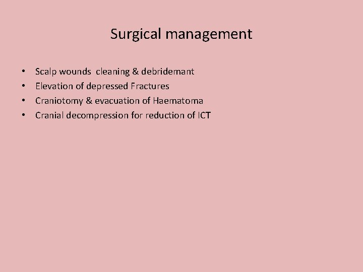 Surgical management • • Scalp wounds cleaning & debridemant Elevation of depressed Fractures Craniotomy