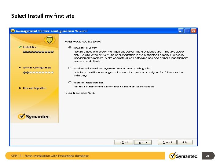 Select Install my first site SEP 12. 1 fresh installation with Embedded database 20