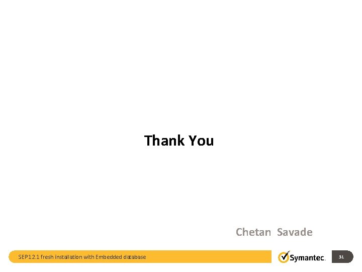 Thank You Chetan Savade SEP 12. 1 fresh installation with Embedded database 31 