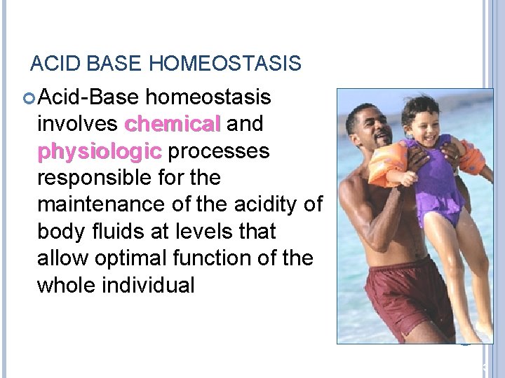 ACID BASE HOMEOSTASIS Acid-Base homeostasis involves chemical and physiologic processes responsible for the maintenance